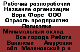 Рабочий-разнорабочий › Название организации ­ Ворк Форс, ООО › Отрасль предприятия ­ Логистика › Минимальный оклад ­ 28 000 - Все города Работа » Вакансии   . Амурская обл.,Мазановский р-н